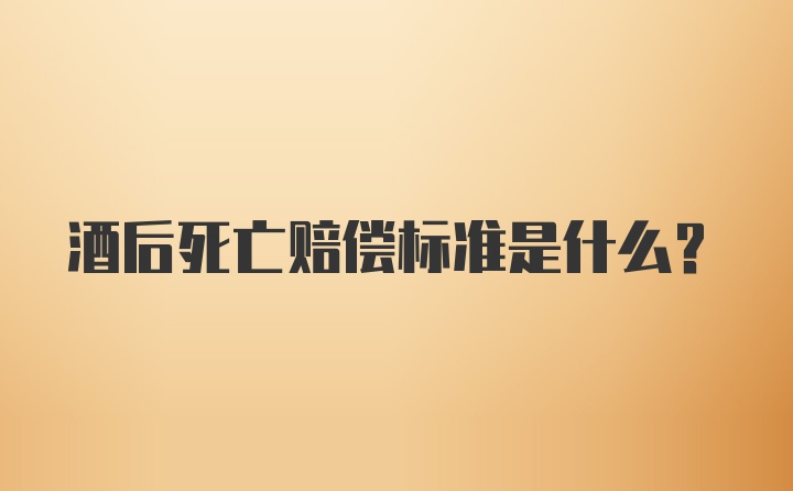 酒后死亡赔偿标准是什么？