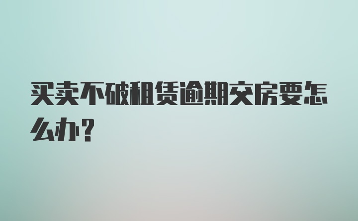 买卖不破租赁逾期交房要怎么办？