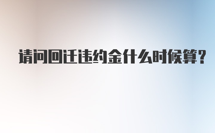 请问回迁违约金什么时候算？