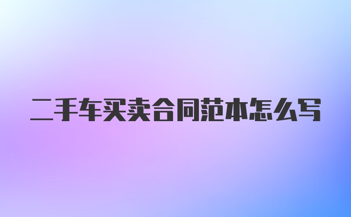 二手车买卖合同范本怎么写