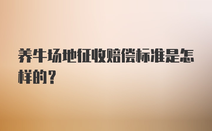 养牛场地征收赔偿标准是怎样的？