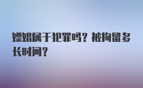 嫖娼属于犯罪吗？被拘留多长时间？