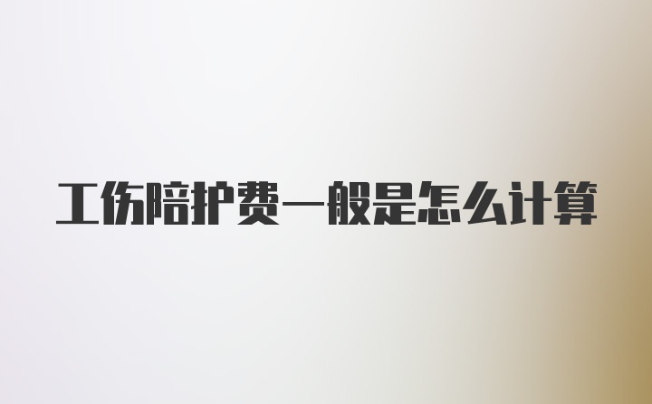 工伤陪护费一般是怎么计算
