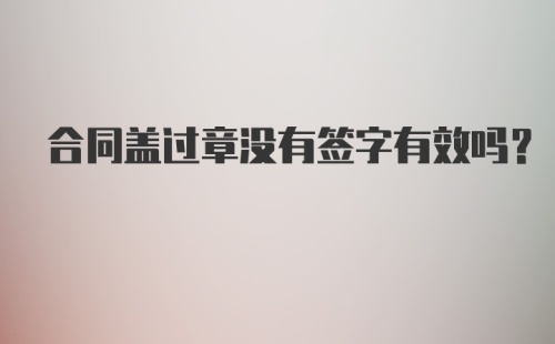 合同盖过章没有签字有效吗？