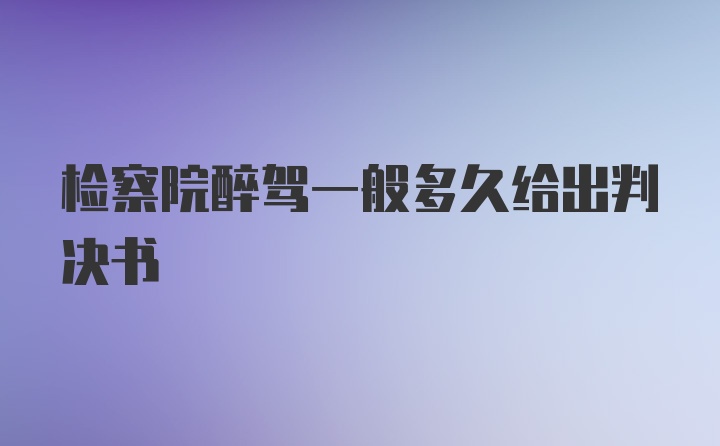 检察院醉驾一般多久给出判决书