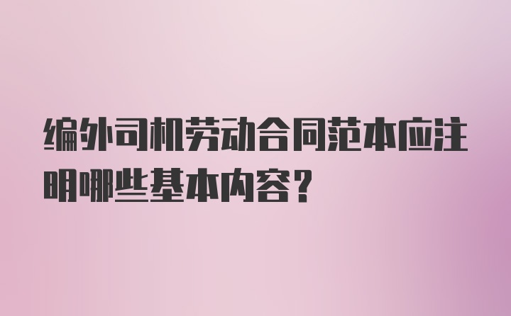 编外司机劳动合同范本应注明哪些基本内容？