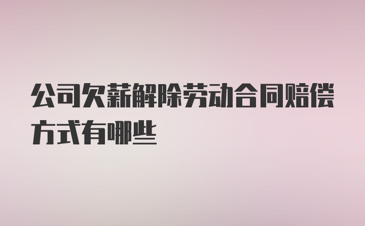 公司欠薪解除劳动合同赔偿方式有哪些