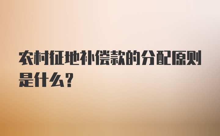 农村征地补偿款的分配原则是什么？