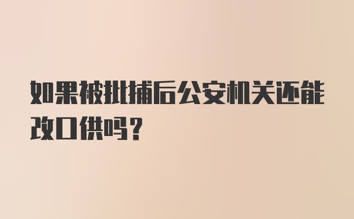 如果被批捕后公安机关还能改口供吗？