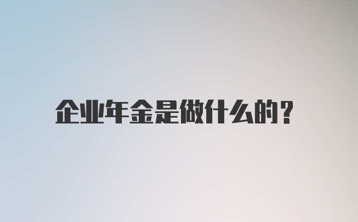 企业年金是做什么的?