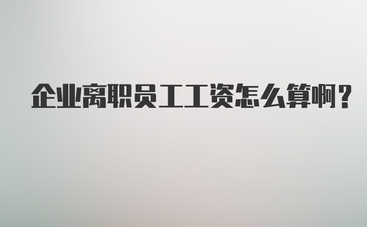 企业离职员工工资怎么算啊？