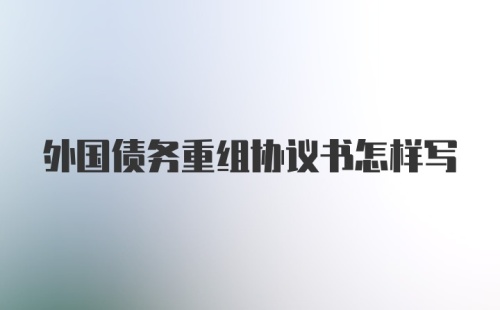 外国债务重组协议书怎样写