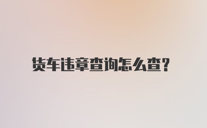 货车违章查询怎么查？