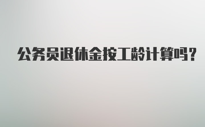 公务员退休金按工龄计算吗？