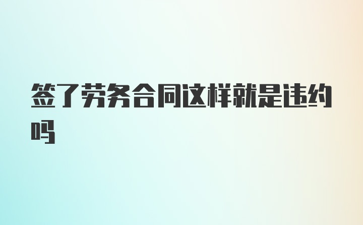 签了劳务合同这样就是违约吗