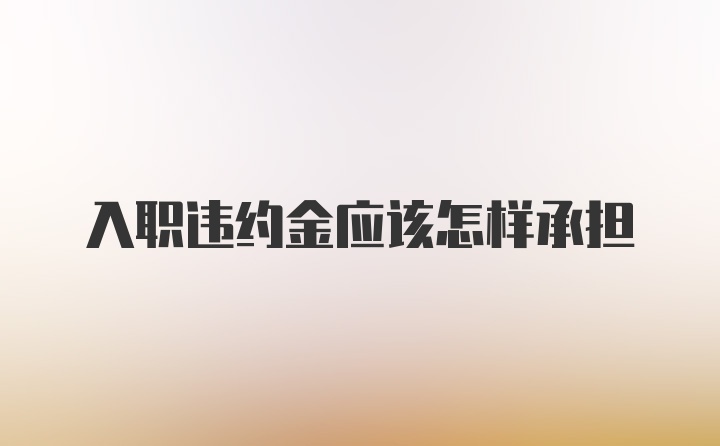 入职违约金应该怎样承担