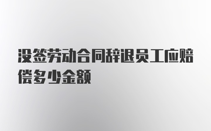 没签劳动合同辞退员工应赔偿多少金额