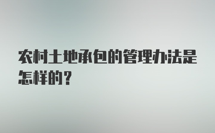 农村土地承包的管理办法是怎样的？