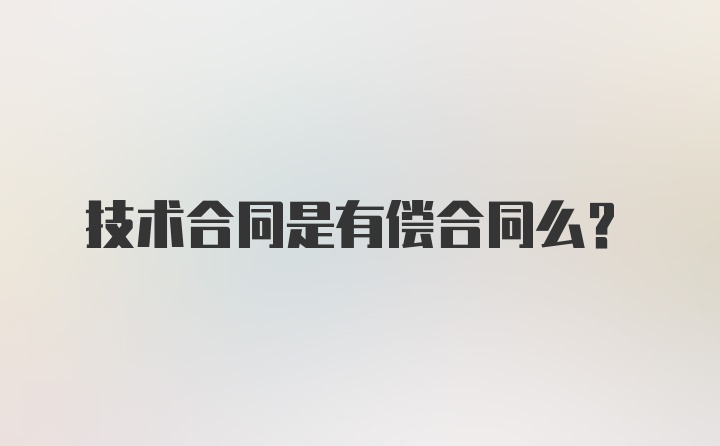 技术合同是有偿合同么？
