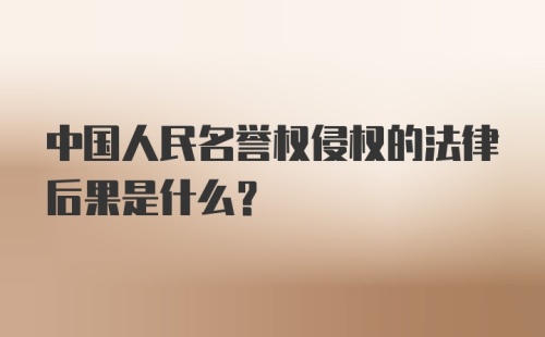 中国人民名誉权侵权的法律后果是什么？