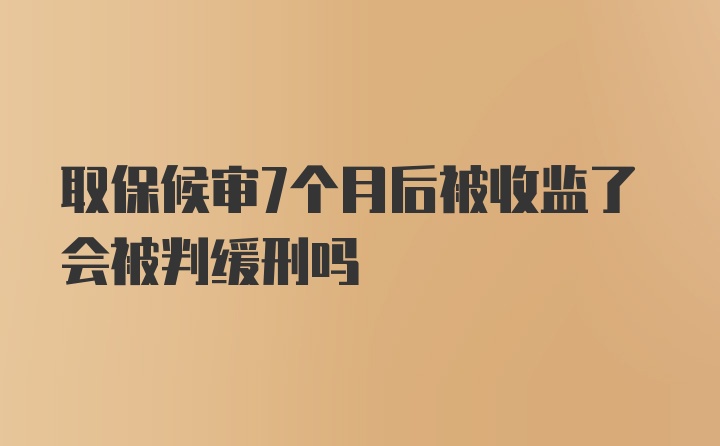 取保候审7个月后被收监了会被判缓刑吗