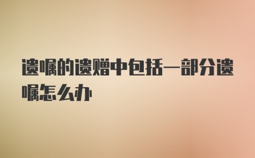 遗嘱的遗赠中包括一部分遗嘱怎么办