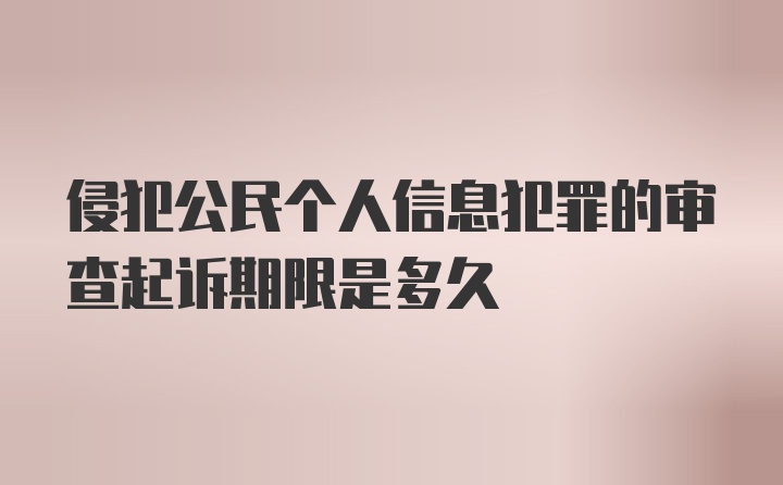 侵犯公民个人信息犯罪的审查起诉期限是多久