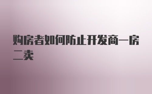 购房者如何防止开发商一房二卖