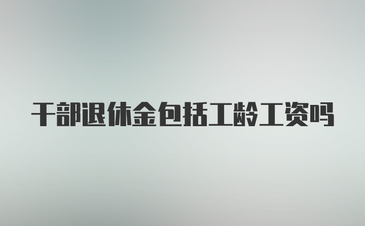 干部退休金包括工龄工资吗