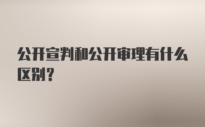 公开宣判和公开审理有什么区别？