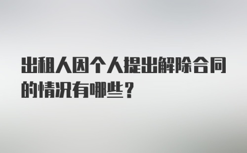 出租人因个人提出解除合同的情况有哪些？