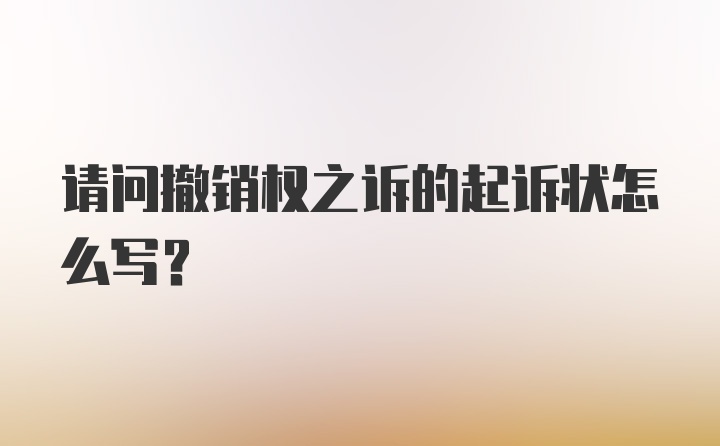 请问撤销权之诉的起诉状怎么写？