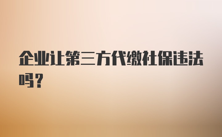 企业让第三方代缴社保违法吗？