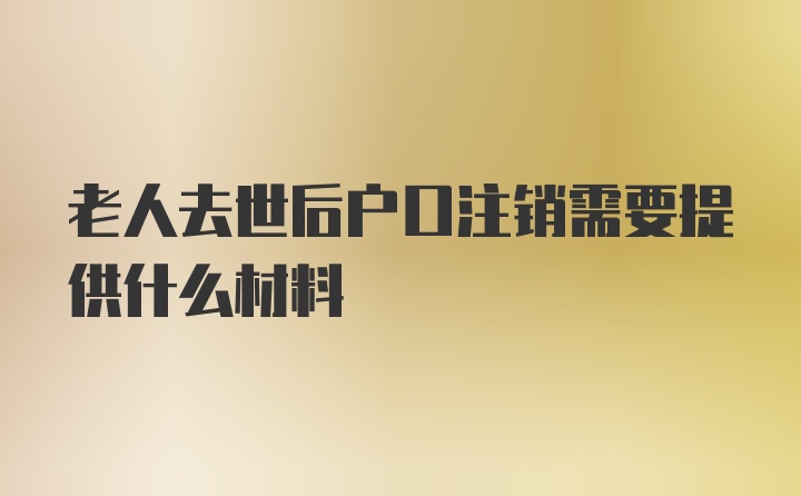 老人去世后户口注销需要提供什么材料