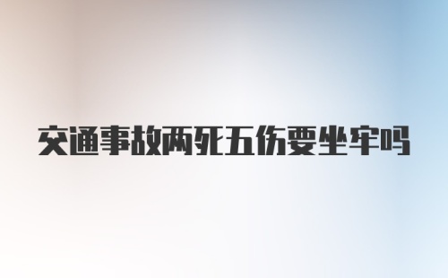 交通事故两死五伤要坐牢吗