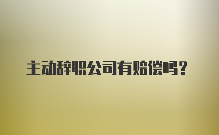 主动辞职公司有赔偿吗？