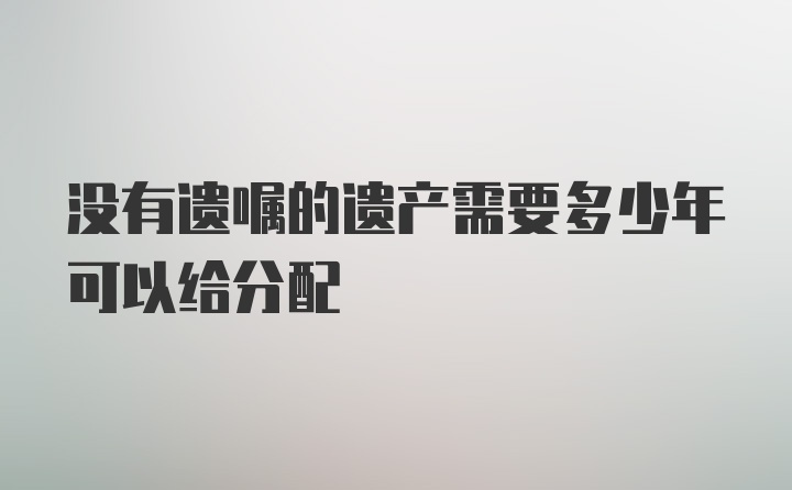 没有遗嘱的遗产需要多少年可以给分配