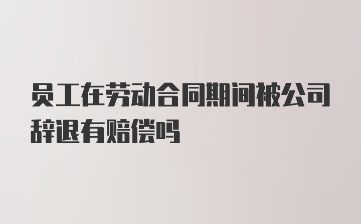 员工在劳动合同期间被公司辞退有赔偿吗