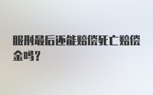 服刑最后还能赔偿死亡赔偿金吗？