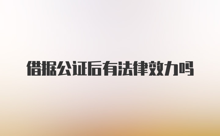 借据公证后有法律效力吗