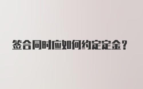 签合同时应如何约定定金？