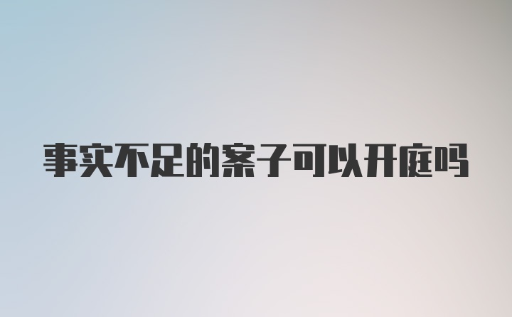 事实不足的案子可以开庭吗