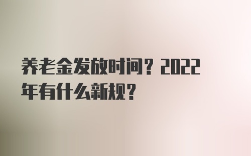 养老金发放时间？2022年有什么新规？