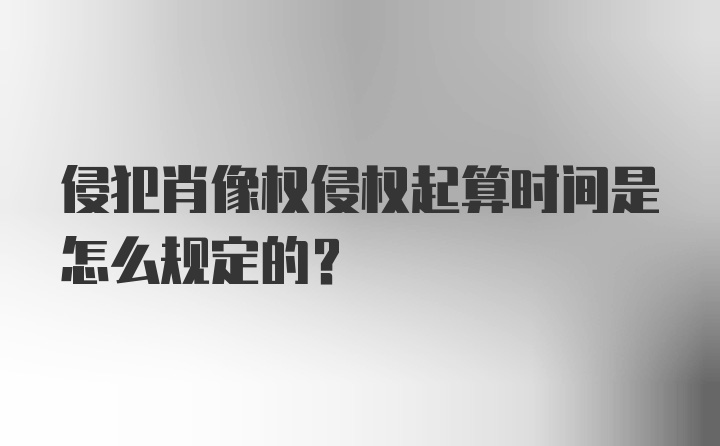 侵犯肖像权侵权起算时间是怎么规定的？