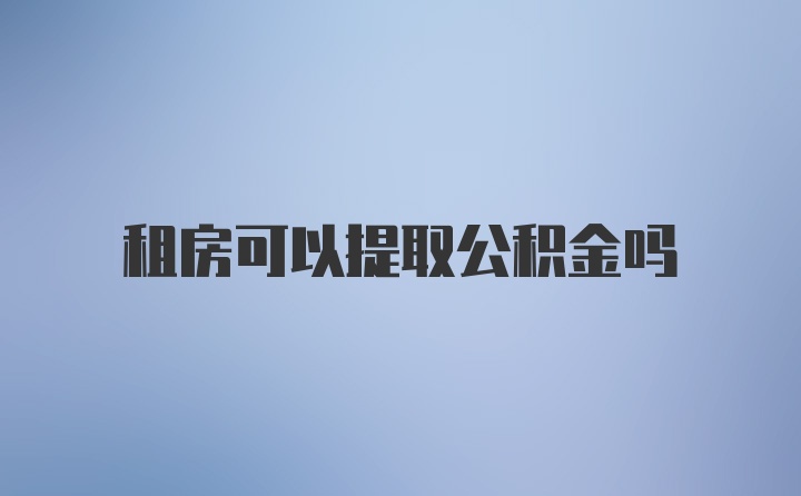 租房可以提取公积金吗