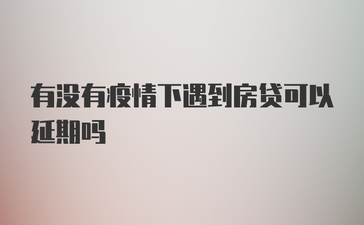 有没有疫情下遇到房贷可以延期吗