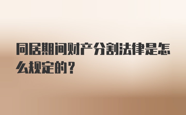 同居期间财产分割法律是怎么规定的?