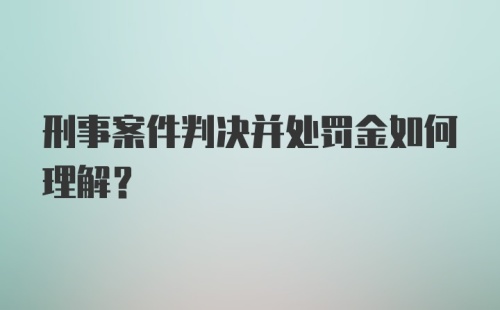 刑事案件判决并处罚金如何理解?