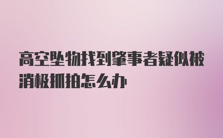 高空坠物找到肇事者疑似被消极抓拍怎么办