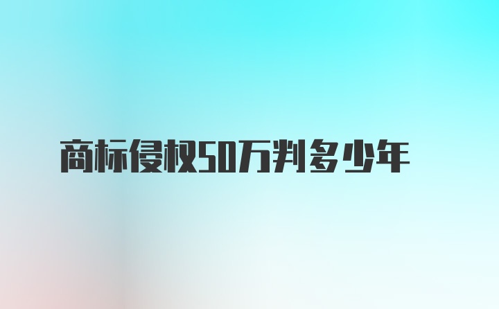 商标侵权50万判多少年